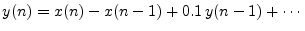 $\displaystyle y(n)=x(n) - x(n-1) + 0.1 \, y(n-1) + \cdots$