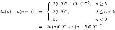 \begin{eqnarray*}
2h(n) + h(n-5) &=& \left\{\begin{array}{ll}
2(0.9)^n+(0.9)^{n...
...0 \\
\end{array} \right.\\
&=& 2u(n) 0.9^n + u(n-5) 0.9^{n-5}
\end{eqnarray*}