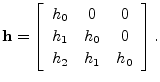 $\displaystyle \mathbf{h}= \left[\begin{array}{ccc}
h_{0} & 0 & 0\\ [2pt]
h_{1} & h_{0} & 0\\ [2pt]
h_{2} & h_{1} & h_{0}
\end{array}\right].
$