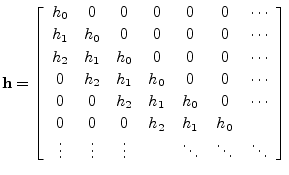 $\displaystyle \mathbf{h}= \left[\begin{array}{ccccccc}
h_0 & 0 & 0 & 0 & 0 & 0...
...& \\
\vdots & \vdots & \vdots & & \ddots & \ddots & \ddots
\end{array}\right]
$