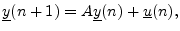 $\displaystyle \underline{y}(n+1) = A \underline{y}(n) + \underline{u}(n), \protect$