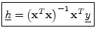 $\displaystyle \zbox {\underline{h}= \left(\mathbf{x}^T\mathbf{x}\right)^{-1}\mathbf{x}^T\underline{y}} \protect$