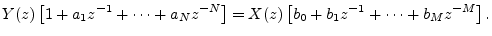 $\displaystyle Y(z)\left[1 + a_1 z^{-1}+ \cdots + a_N z^{-N}\right]
= X(z)\left[b_0 + b_1 z^{-1}+ \cdots + b_M z^{-M}\right].
$