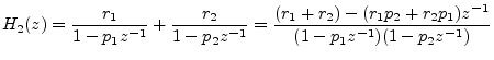 $\displaystyle H_2(z) = \frac{r_1}{1-p_1z^{-1}} + \frac{r_2}{1-p_2z^{-1}} = \frac{(r_1 + r_2) - (r_1 p_2 + r_2 p_1) z^{-1}}{(1-p_1z^{-1})(1-p_2z^{-1})}$