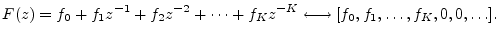 $\displaystyle F(z) = f_0 + f_1z^{-1}+ f_2z^{-2}+ \cdots + f_K z^{-K} \longleftrightarrow [f_0,f_1,\ldots,f_K,0,0,\ldots].
$