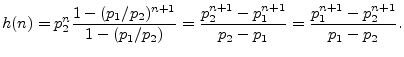 $\displaystyle h(n) = p_2^n \frac{1-(p_1/p_2)^{n+1}}{1-(p_1/p_2)}
= \frac{p_2^{n+1}-p_1^{n+1}}{p_2-p_1}
= \frac{p_1^{n+1}-p_2^{n+1}}{p_1-p_2}.
$