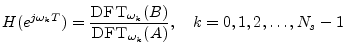 $\displaystyle H(e^{j\omega_k T}) = \frac{\mbox{{\sc DFT}}_{\omega_k}(B)}{\mbox{{\sc DFT}}_{\omega_k}(A)}, \quad k=0,1,2,\ldots,N_s-1
$