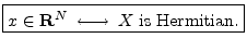 $\displaystyle \zbox {x\in{\bf R}^N\;\longleftrightarrow\;X\;\mbox{is Hermitian}.}
$