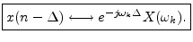 $\displaystyle \zbox {x(n-\Delta) \longleftrightarrow e^{-j\omega_k\Delta}X(\omega_k).}
$