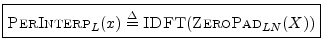 $\displaystyle \zbox {\hbox{\sc PerInterp}_L(x) \isdef \hbox{\sc IDFT}(\hbox{\sc ZeroPad}_{LN}(X))} \protect$