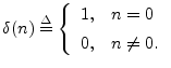 $\displaystyle \delta(n) \isdef \left\{\begin{array}{ll}
1, & n=0 \\ [5pt]
0, & n\neq 0. \\
\end{array}\right.
$