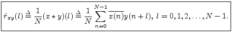 $\displaystyle \zbox {{\hat r}_{xy}(l) \isdef \frac{1}{N}(x\star y)(l)
\isdef \frac{1}{N}\sum_{n=0}^{N-1}\overline{x(n)} y(n+l), \; l=0,1,2,\ldots,N-1.}
$