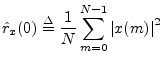 $\displaystyle {\hat r}_x(0) \isdef \frac{1}{N}\sum_{m=0}^{N-1}\left\vert x(m)\right\vert^2 % \isdef \Pscr_x^2
$