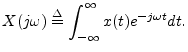 $\displaystyle X(j\omega)\isdef \int_{-\infty}^\infty x(t) e^{-j\omega t} dt.
$