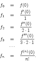 \begin{eqnarray*}
f_0 &=& f(0) \\
f_1 &=& \frac{f^{\prime}(0)}{1} \\
f_2 &=& \...
...dot 2\cdot 1} \\
& \cdots & \\
f_n &=& \frac{f^{(n)}(0)}{n!}.
\end{eqnarray*}