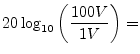 $\displaystyle 20\log_{10}\left(\frac{100V}{1V}\right) =$