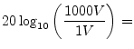 $\displaystyle 20\log_{10}\left(\frac{1000V}{1V}\right) =$