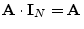$ \mathbf{A}\cdot \mathbf{I}_N =\mathbf{A}$