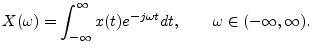 $\displaystyle X(\omega) = \int_{-\infty}^\infty x(t)e^{-j\omega t} dt,
\qquad \omega\in(-\infty,\infty).
$