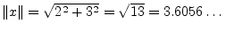 $ \Vert x\Vert = \sqrt{2^2 + 3^2} = \sqrt{13} =
3.6056\ldots\,$