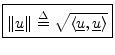 $\displaystyle \zbox {\Vert\underline{u}\Vert \isdef \sqrt{\left<\underline{u},\underline{u}\right>}}
$