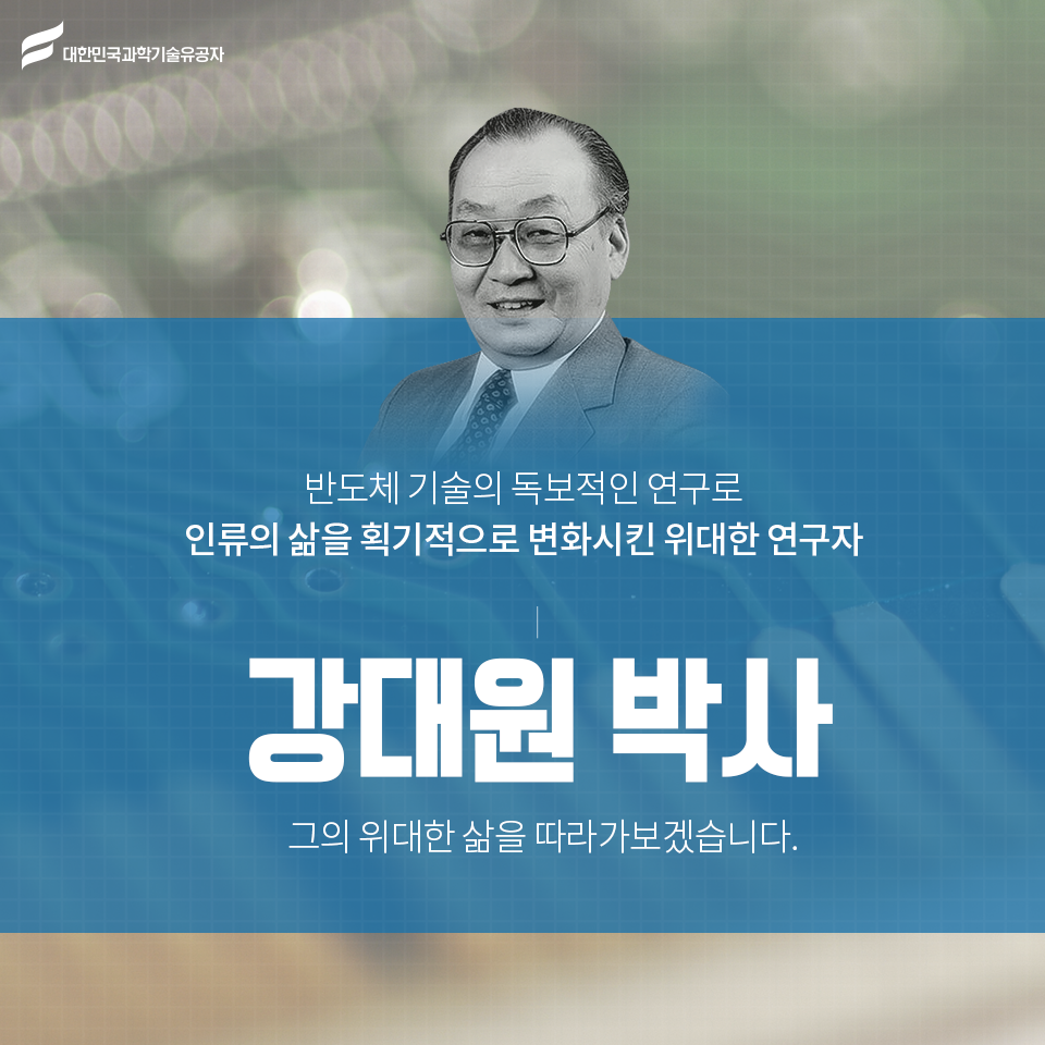 * 세계 반도체 역사의 거대한 변화를 선도한 강대원 박사 *